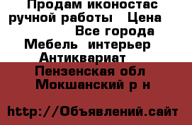 Продам иконостас ручной работы › Цена ­ 300 000 - Все города Мебель, интерьер » Антиквариат   . Пензенская обл.,Мокшанский р-н